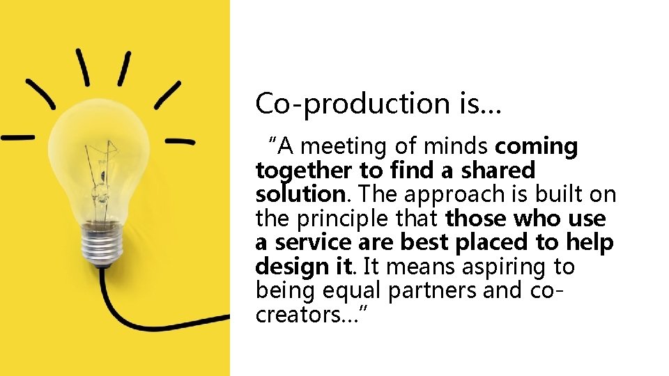 Co-production is… “A meeting of minds coming together to find a shared solution. The