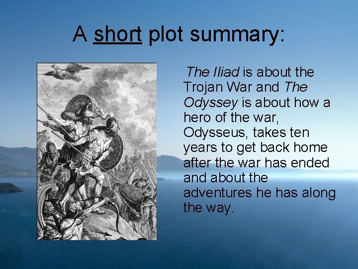 A short plot summary: The Iliad is about the Trojan War and The Odyssey