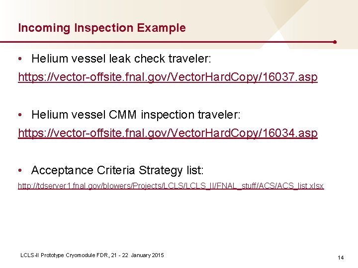 Incoming Inspection Example • Helium vessel leak check traveler: https: //vector-offsite. fnal. gov/Vector. Hard. Incoming Inspection Example • Helium vessel leak check traveler: https: //vector-offsite. fnal. gov/Vector. Hard.