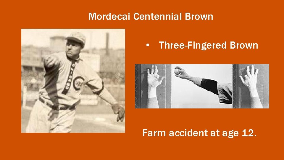 Mordecai Centennial Brown • Three-Fingered Brown Farm accident at age 12. 