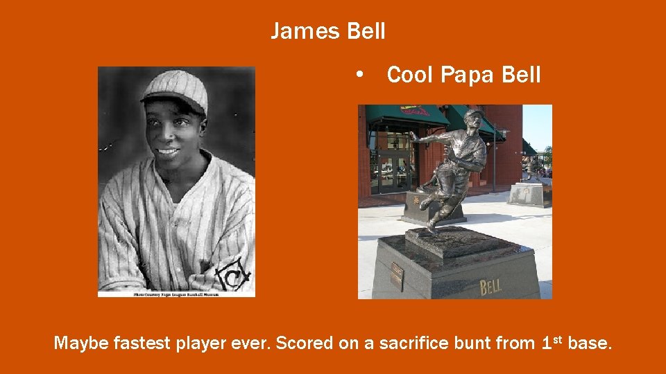 James Bell • Cool Papa Bell Maybe fastest player ever. Scored on a sacrifice