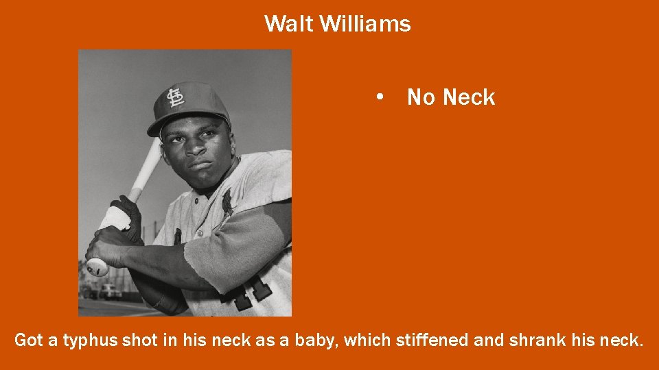 Walt Williams • No Neck Got a typhus shot in his neck as a