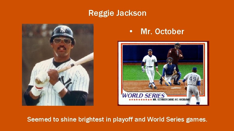 Reggie Jackson • Mr. October Seemed to shine brightest in playoff and World Series
