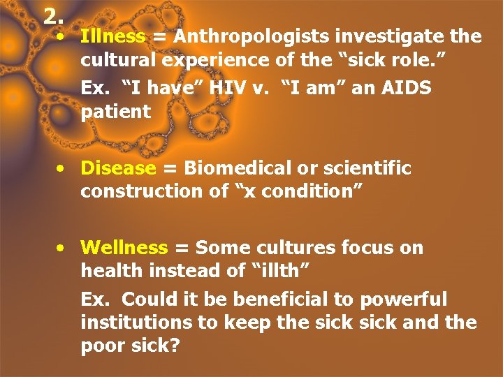 2. • Illness = Anthropologists investigate the cultural experience of the “sick role. ”