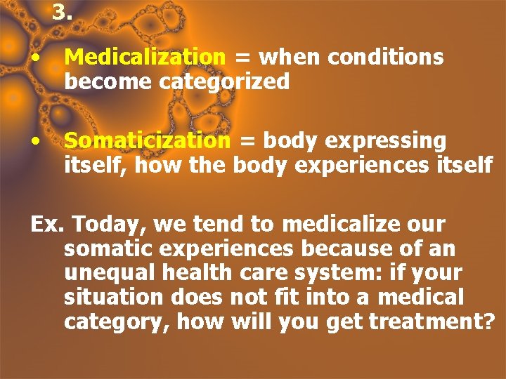 3. • Medicalization = when conditions become categorized • Somaticization = body expressing itself,