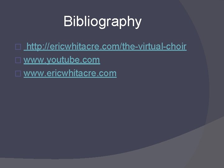 Bibliography http: //ericwhitacre. com/the-virtual-choir � www. youtube. com � www. ericwhitacre. com � 