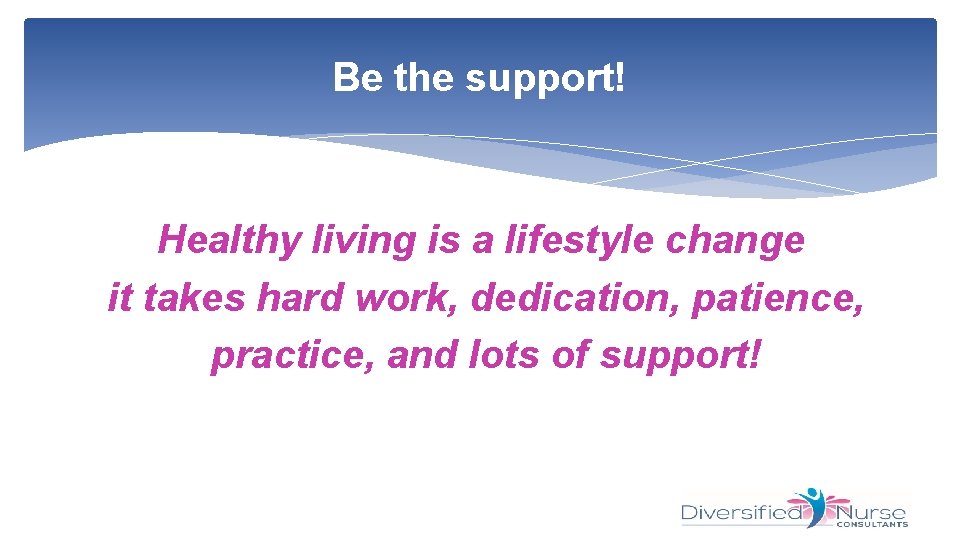 Be the support! Healthy living is a lifestyle change it takes hard work, dedication,