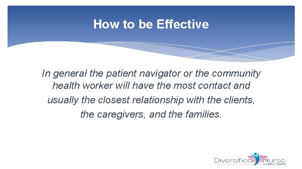 How to be Effective In general the patient navigator or the community health worker
