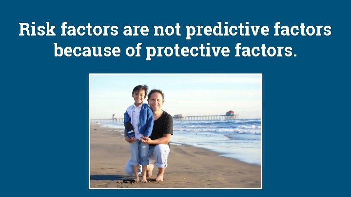 Risk factors are not predictive factors because of protective factors. 