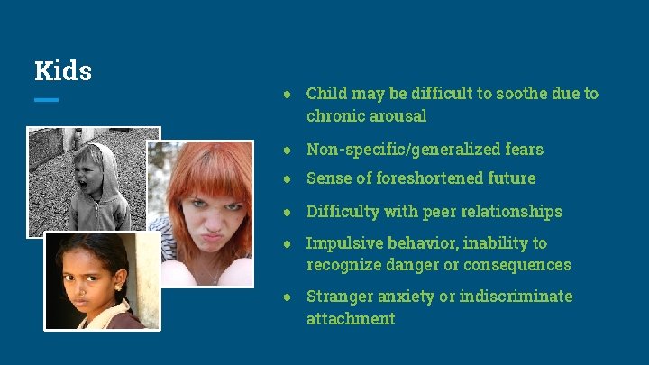 Kids ● Child may be difficult to soothe due to chronic arousal ● Non-specific/generalized