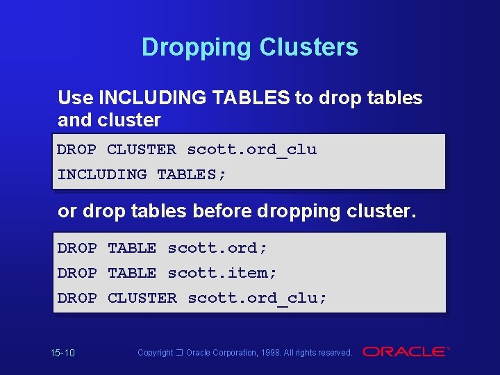 Dropping Clusters Use INCLUDING TABLES to drop tables and cluster DROP CLUSTER scott. ord_clu Dropping Clusters Use INCLUDING TABLES to drop tables and cluster DROP CLUSTER scott. ord_clu