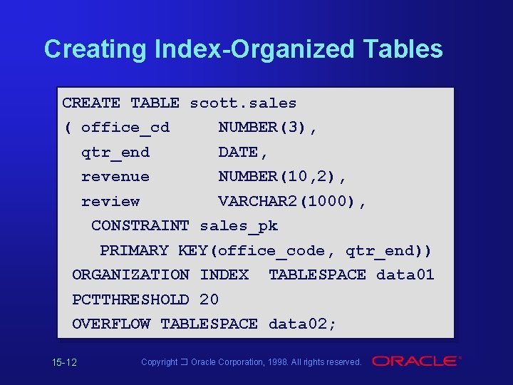 Creating Index-Organized Tables CREATE TABLE scott. sales ( office_cd NUMBER(3), qtr_end DATE, revenue NUMBER(10, Creating Index-Organized Tables CREATE TABLE scott. sales ( office_cd NUMBER(3), qtr_end DATE, revenue NUMBER(10,