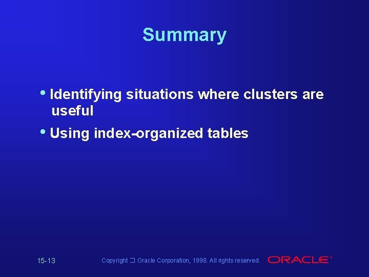 Summary • Identifying situations where clusters are useful • Using index-organized tables 15 -13 Summary • Identifying situations where clusters are useful • Using index-organized tables 15 -13