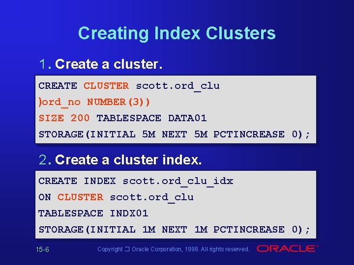 Creating Index Clusters 1. Create a cluster. CREATE CLUSTER scott. ord_clu )ord_no NUMBER(3)) SIZE Creating Index Clusters 1. Create a cluster. CREATE CLUSTER scott. ord_clu )ord_no NUMBER(3)) SIZE