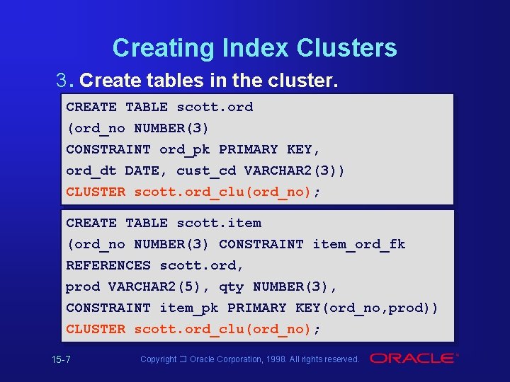Creating Index Clusters 3. Create tables in the cluster. CREATE TABLE scott. ord (ord_no Creating Index Clusters 3. Create tables in the cluster. CREATE TABLE scott. ord (ord_no