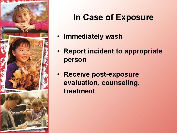 In Case of Exposure • Immediately wash • Report incident to appropriate person •
