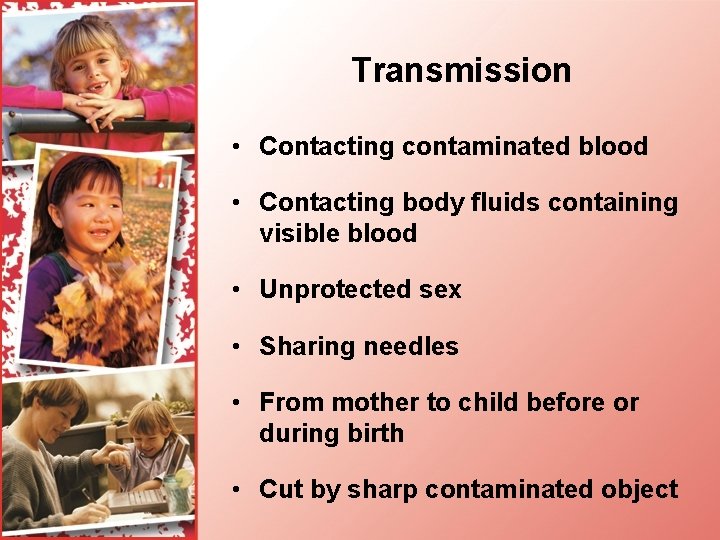 Transmission • Contacting contaminated blood • Contacting body fluids containing visible blood • Unprotected
