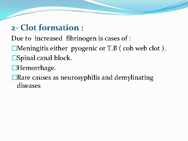 2 - Clot formation : Due to increased fibrinogen is cases of : �Meningitis