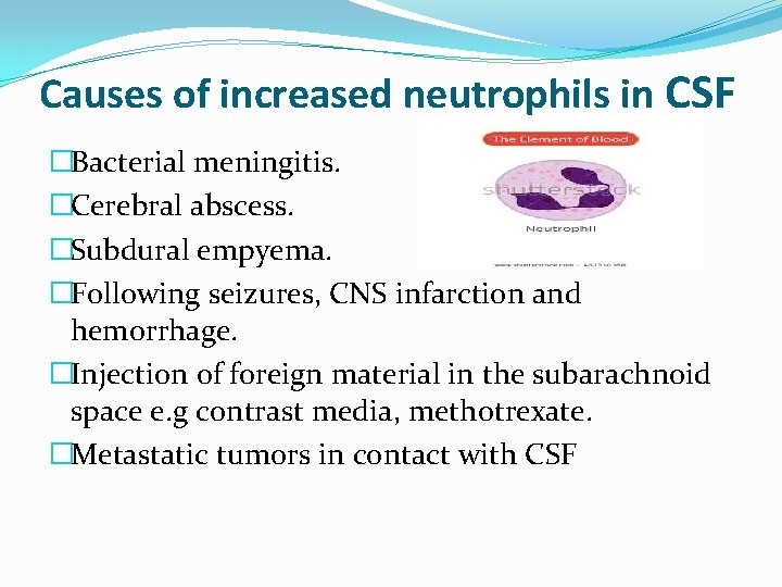Causes of increased neutrophils in CSF �Bacterial meningitis. �Cerebral abscess. �Subdural empyema. �Following seizures,