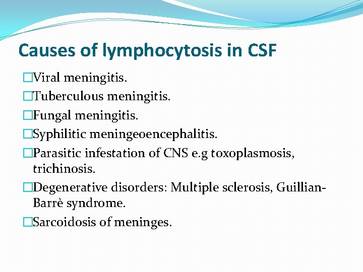 Causes of lymphocytosis in CSF �Viral meningitis. �Tuberculous meningitis. �Fungal meningitis. �Syphilitic meningeoencephalitis. �Parasitic
