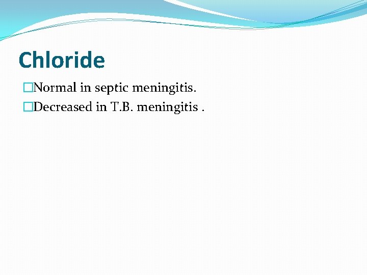Chloride �Normal in septic meningitis. �Decreased in T. B. meningitis. 