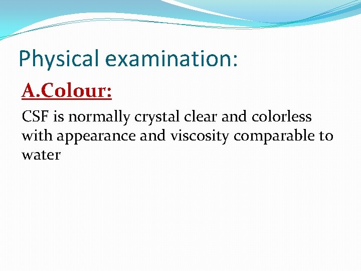 Physical examination: A. Colour: CSF is normally crystal clear and colorless with appearance and