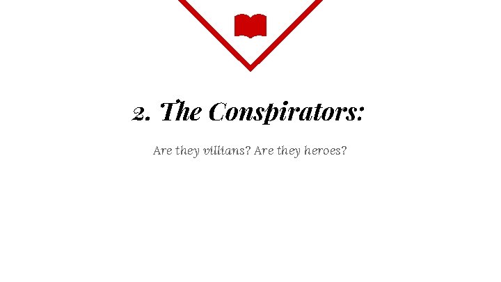 2. The Conspirators: Are they villians? Are they heroes? 