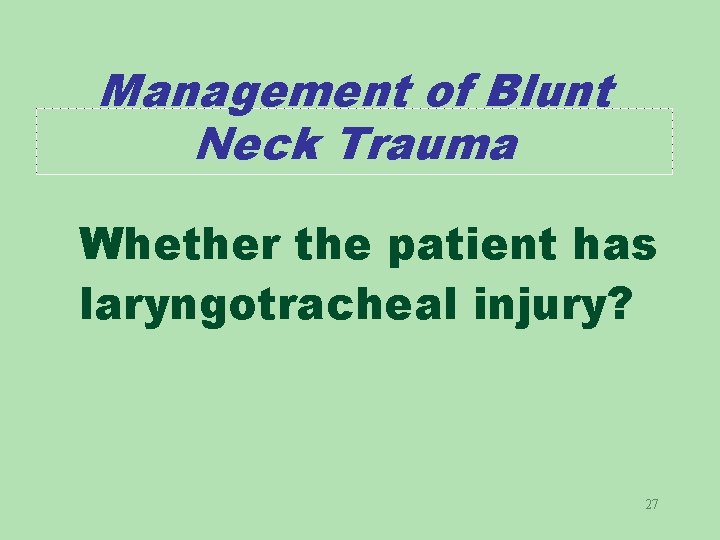 Management of Blunt Neck Trauma Whether the patient has laryngotracheal injury? 27 