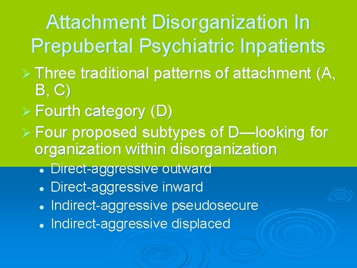 Attachment Disorganization In Prepubertal Psychiatric Inpatients Ø Three traditional patterns of attachment (A, B,