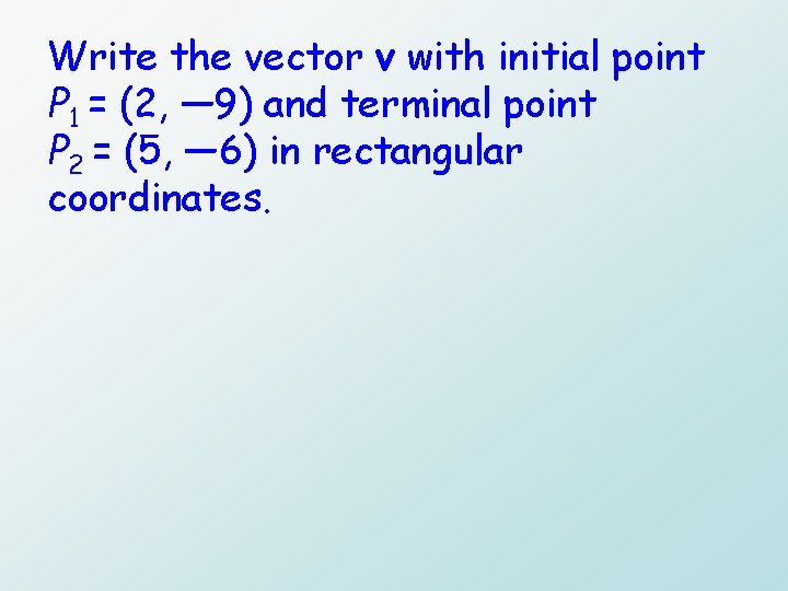 Write the vector v with initial point P 1 = (2, — 9) and
