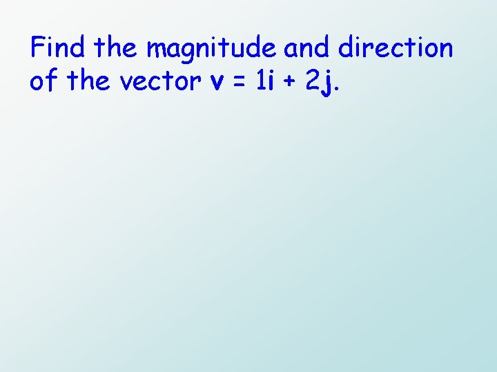 Find the magnitude and direction of the vector v = 1 i + 2