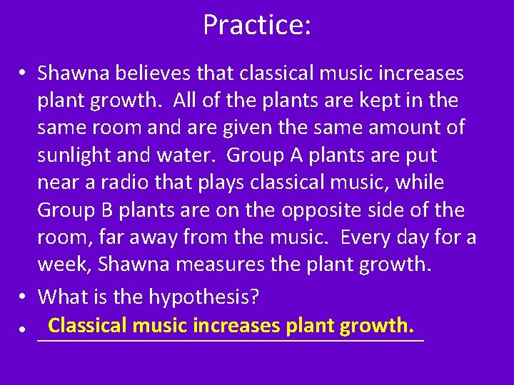 Practice: • Shawna believes that classical music increases plant growth. All of the plants