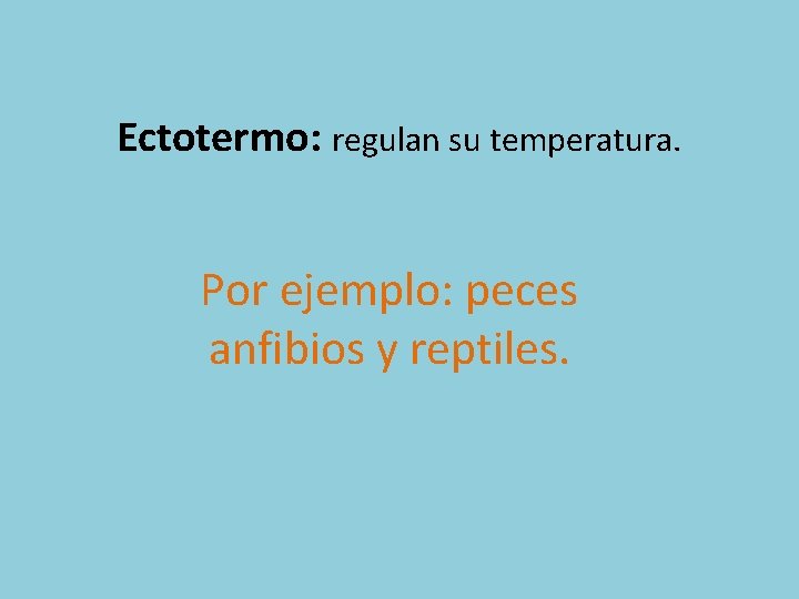 Ectotermo: regulan su temperatura. Por ejemplo: peces anfibios y reptiles. 