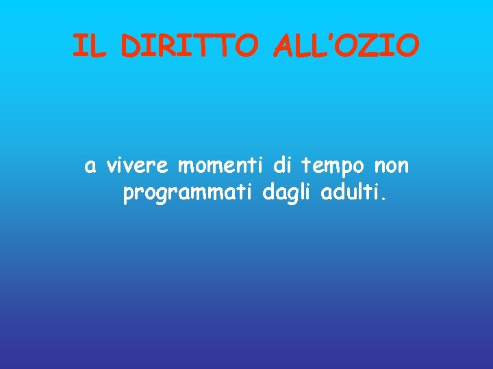 IL DIRITTO ALL’OZIO a vivere momenti di tempo non programmati dagli adulti. 