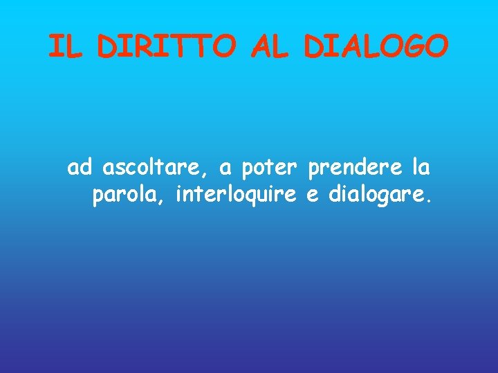 IL DIRITTO AL DIALOGO ad ascoltare, a poter prendere la parola, interloquire e dialogare.