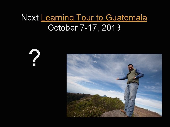 Next Learning Tour to Guatemala October 7 -17, 2013 ? 