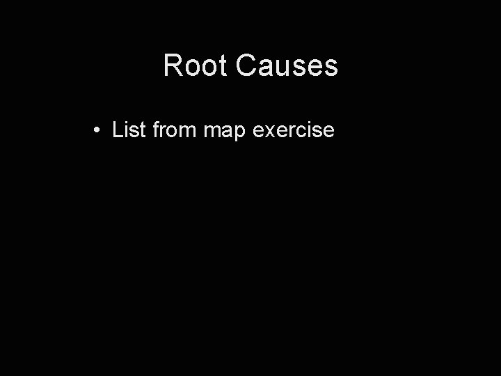 Root Causes • List from map exercise 