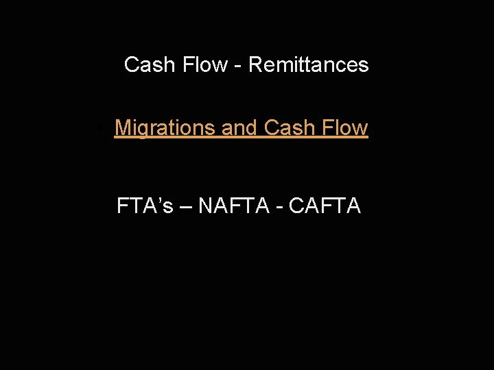 Cash Flow - Remittances • Migrations and Cash Flow FTA’s – NAFTA - CAFTA