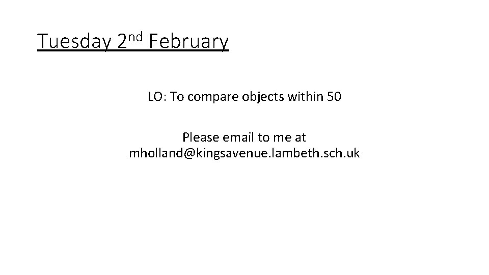 Tuesday 2 nd February LO: To compare objects within 50 Please email to me