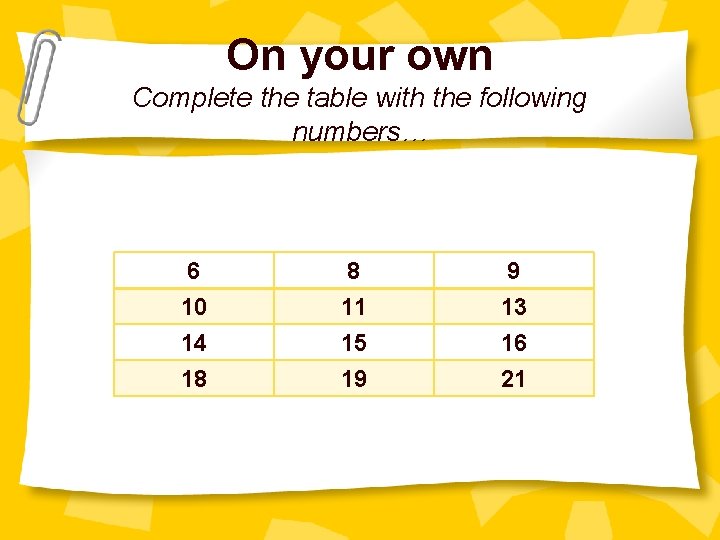 On your own Complete the table with the following numbers… 6 10 14 18
