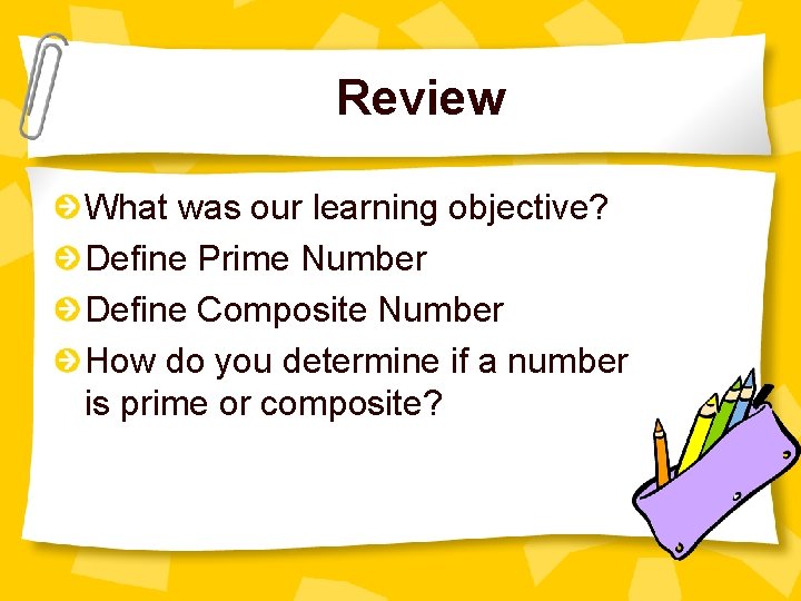 Review What was our learning objective? Define Prime Number Define Composite Number How do