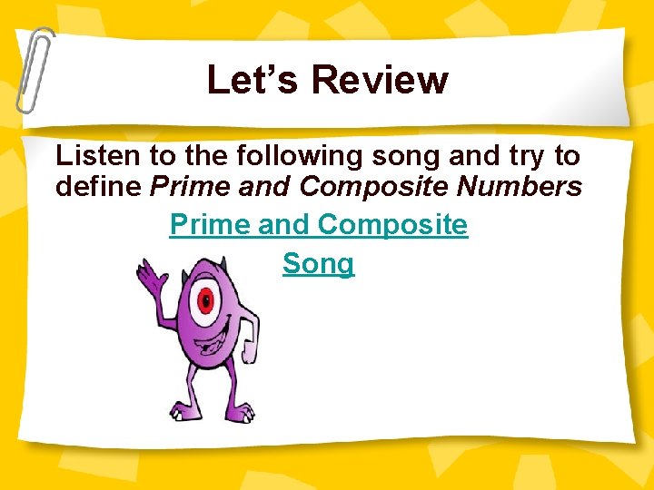 Let’s Review Listen to the following song and try to define Prime and Composite