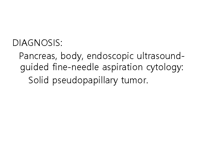 DIAGNOSIS: Pancreas, body, endoscopic ultrasoundguided fine-needle aspiration cytology: Solid pseudopapillary tumor. 