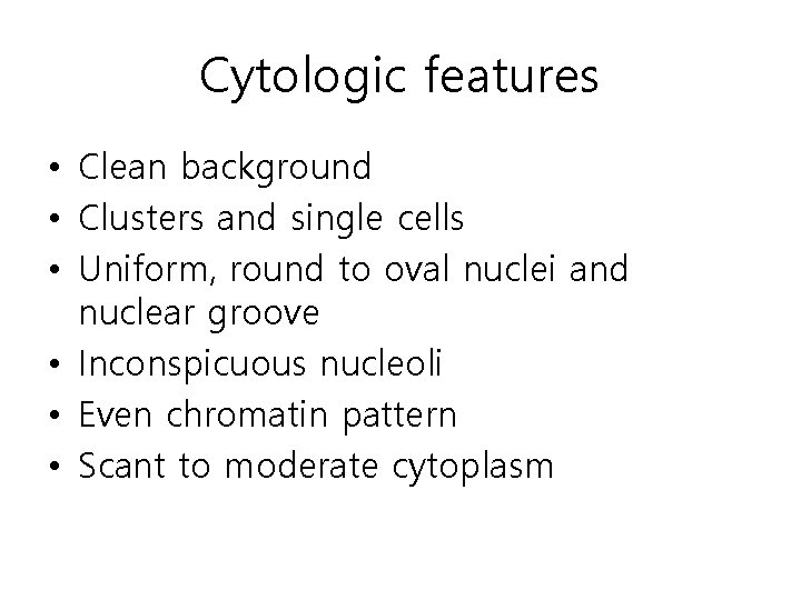 Cytologic features • Clean background • Clusters and single cells • Uniform, round to