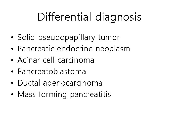 Differential diagnosis • • • Solid pseudopapillary tumor Pancreatic endocrine neoplasm Acinar cell carcinoma