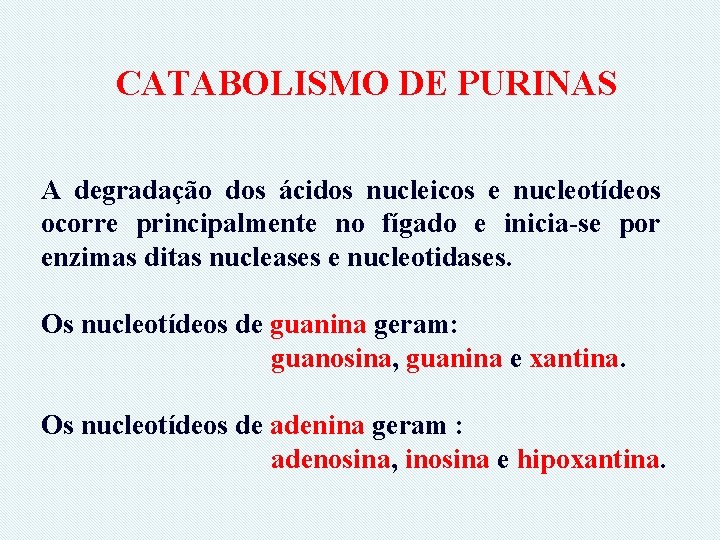 CATABOLISMO DE PURINAS A degradação dos ácidos nucleicos e nucleotídeos ocorre principalmente no fígado