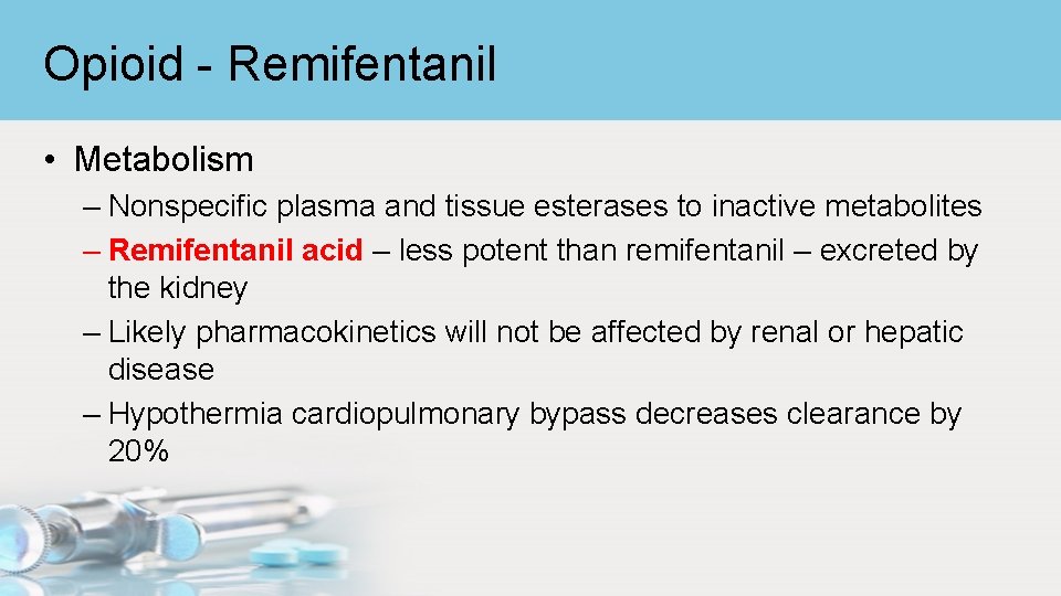 Opioid - Remifentanil • Metabolism – Nonspecific plasma and tissue esterases to inactive metabolites