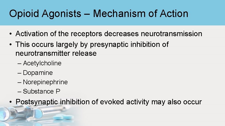 Opioid Agonists – Mechanism of Action • Activation of the receptors decreases neurotransmission •