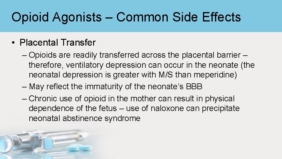 Opioid Agonists – Common Side Effects • Placental Transfer – Opioids are readily transferred