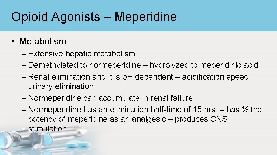 Opioid Agonists – Meperidine • Metabolism – Extensive hepatic metabolism – Demethylated to normeperidine